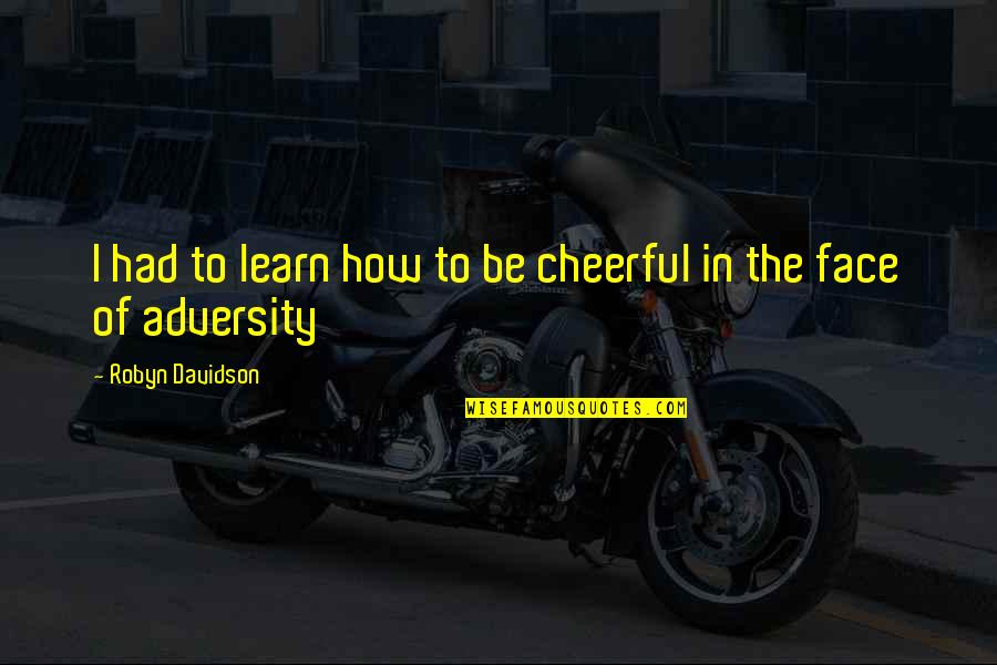 Sekiz Video Quotes By Robyn Davidson: I had to learn how to be cheerful Sekiz Video Quotes By Robyn Davidson: I had to learn how to be cheerful