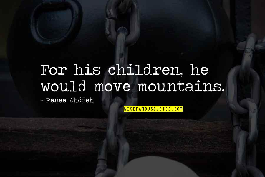 Sekolahku Duniaku Quotes By Renee Ahdieh: For his children, he would move mountains. Sekolahku Duniaku Quotes By Renee Ahdieh: For his children, he would move mountains.