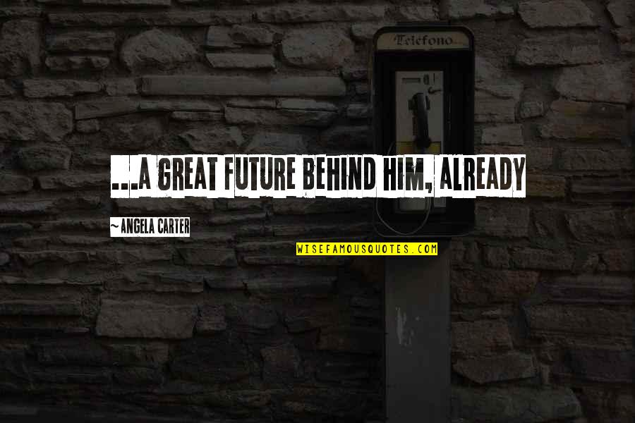 Sektscheune Quotes By Angela Carter: ...a great future behind him, already Sektscheune Quotes By Angela Carter: ...a great future behind him, already