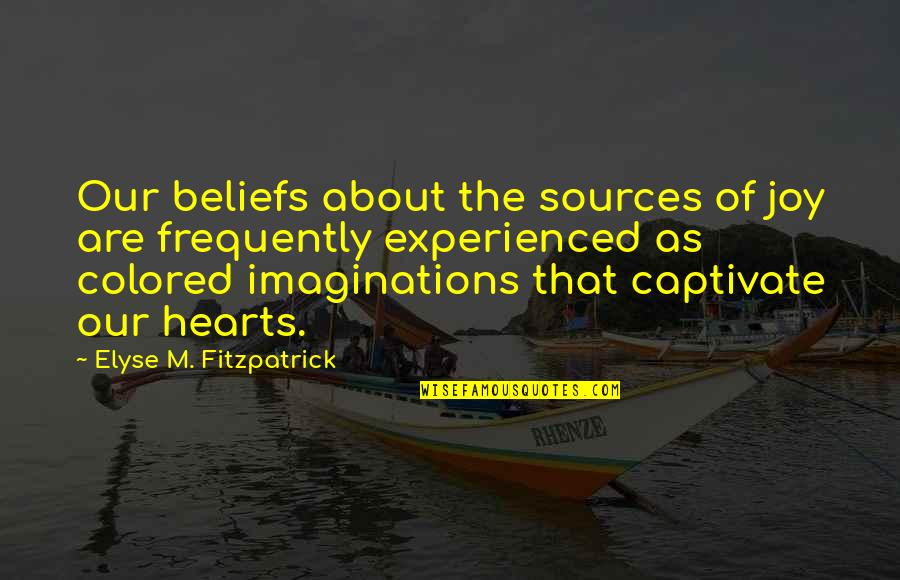 Sekty Religijne Quotes By Elyse M. Fitzpatrick: Our beliefs about the sources of joy are
