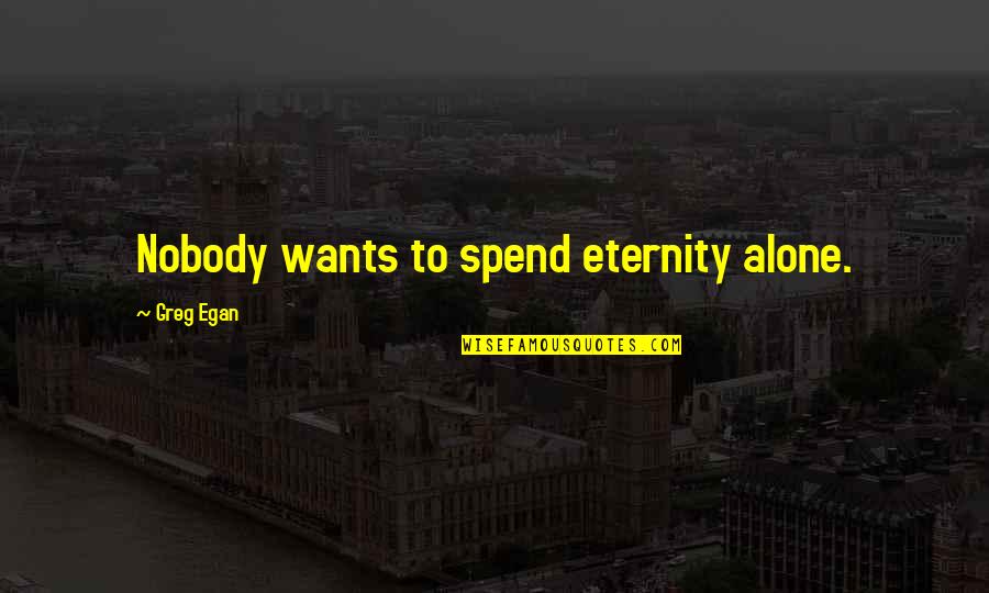 Sekularna Quotes By Greg Egan: Nobody wants to spend eternity alone. Sekularna Quotes By Greg Egan: Nobody wants to spend eternity alone.