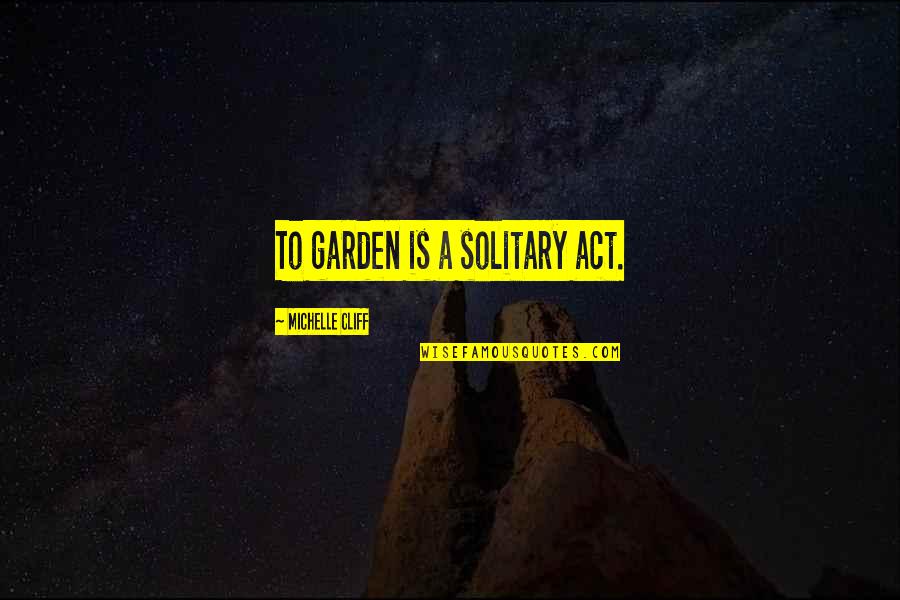 Sekundarschule Quotes By Michelle Cliff: To garden is a solitary act. Sekundarschule Quotes By Michelle Cliff: To garden is a solitary act.