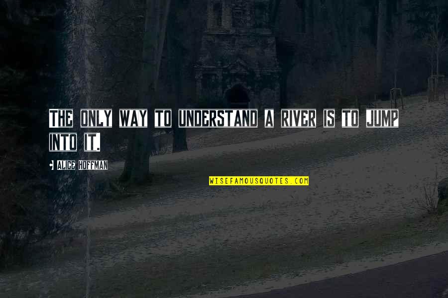 Sekunden Kleber Quotes By Alice Hoffman: The only way to understand a river is Sekunden Kleber Quotes By Alice Hoffman: The only way to understand a river is