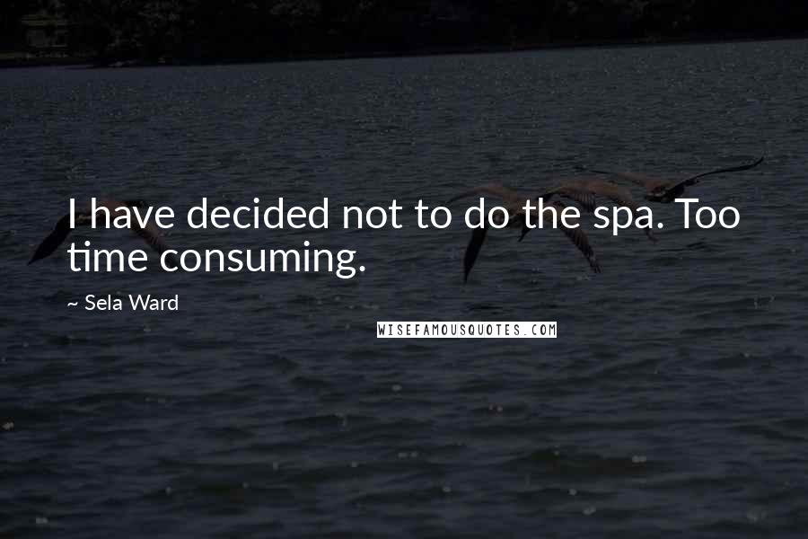 Sela Ward quotes: I have decided not to do the spa. Too time consuming.