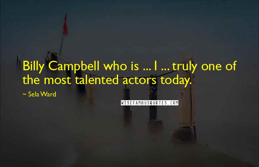 Sela Ward quotes: Billy Campbell who is ... I ... truly one of the most talented actors today.