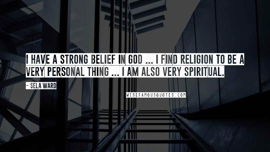 Sela Ward quotes: I have a strong belief in God ... I find religion to be a very personal thing ... I am also very spiritual.