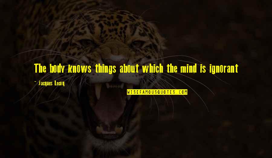Seladora Quotes By Jacques Lecoq: The body knows things about which the mind Seladora Quotes By Jacques Lecoq: The body knows things about which the mind