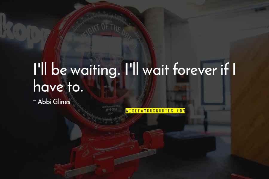 Selah Springs Ranch Quotes By Abbi Glines: I'll be waiting. I'll wait forever if I