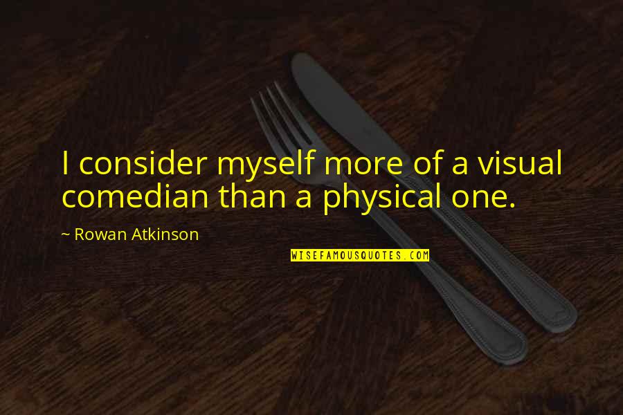 Selahattin Incecik Quotes By Rowan Atkinson: I consider myself more of a visual comedian Selahattin Incecik Quotes By Rowan Atkinson: I consider myself more of a visual comedian