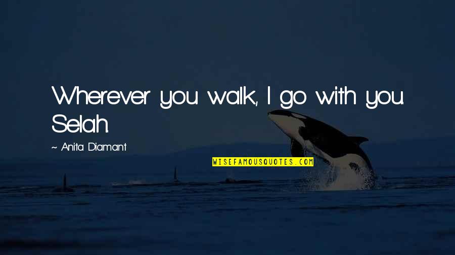 Selah's Quotes By Anita Diamant: Wherever you walk, I go with you. Selah. Selah's Quotes By Anita Diamant: Wherever you walk, I go with you. Selah.
