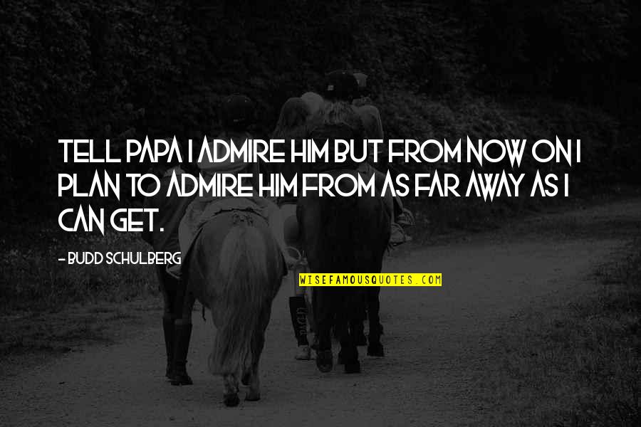 Selah's Quotes By Budd Schulberg: Tell Papa I admire him but from now Selah's Quotes By Budd Schulberg: Tell Papa I admire him but from now