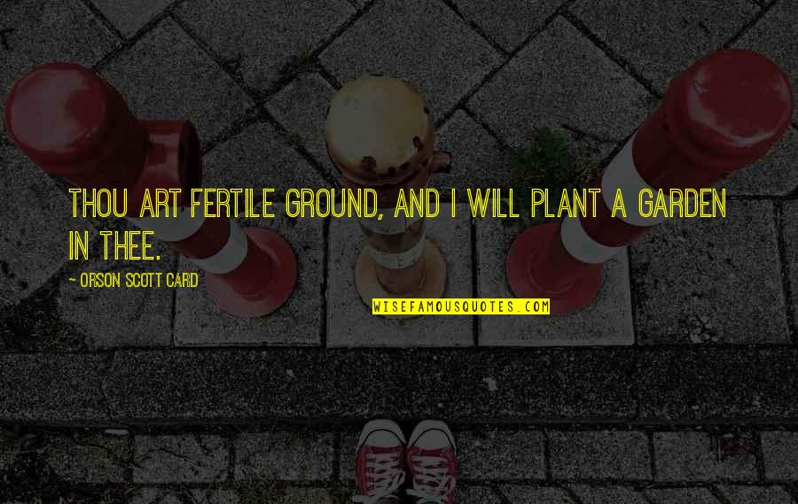 Selah's Quotes By Orson Scott Card: Thou art fertile ground, and I will plant Selah's Quotes By Orson Scott Card: Thou art fertile ground, and I will plant