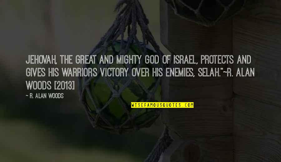 Selah's Quotes By R. Alan Woods: Jehovah, the great and mighty God of Israel, Selah's Quotes By R. Alan Woods: Jehovah, the great and mighty God of Israel,