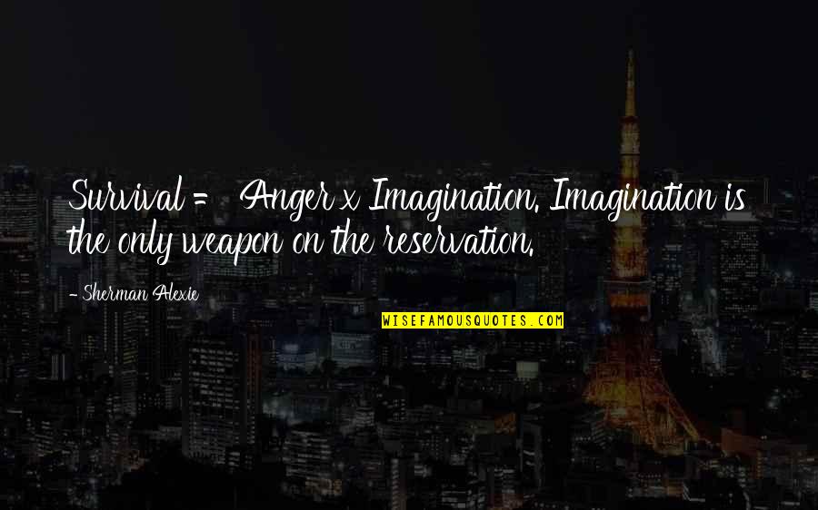 Selander Foundation Quotes By Sherman Alexie: Survival = Anger x Imagination. Imagination is the