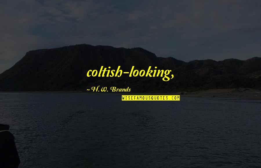 Selangorku Quotes By H.W. Brands: coltish-looking, Selangorku Quotes By H.W. Brands: coltish-looking,