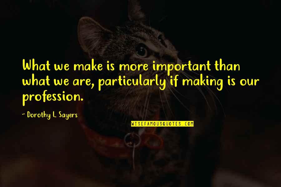 Selaser Quotes By Dorothy L. Sayers: What we make is more important than what Selaser Quotes By Dorothy L. Sayers: What we make is more important than what