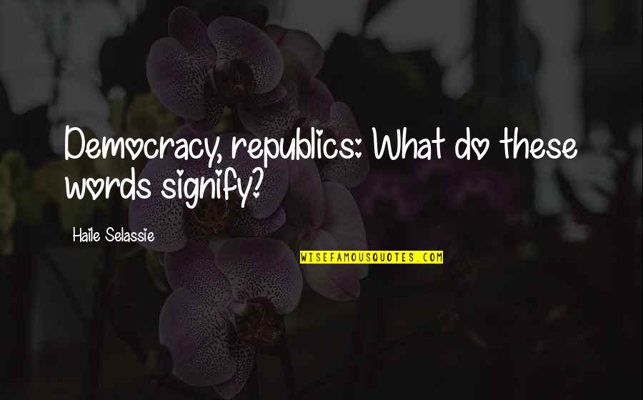 Selassie Quotes By Haile Selassie: Democracy, republics: What do these words signify?