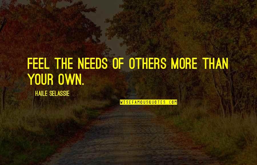 Selassie's Quotes By Haile Selassie: Feel the needs of others more than your Selassie's Quotes By Haile Selassie: Feel the needs of others more than your