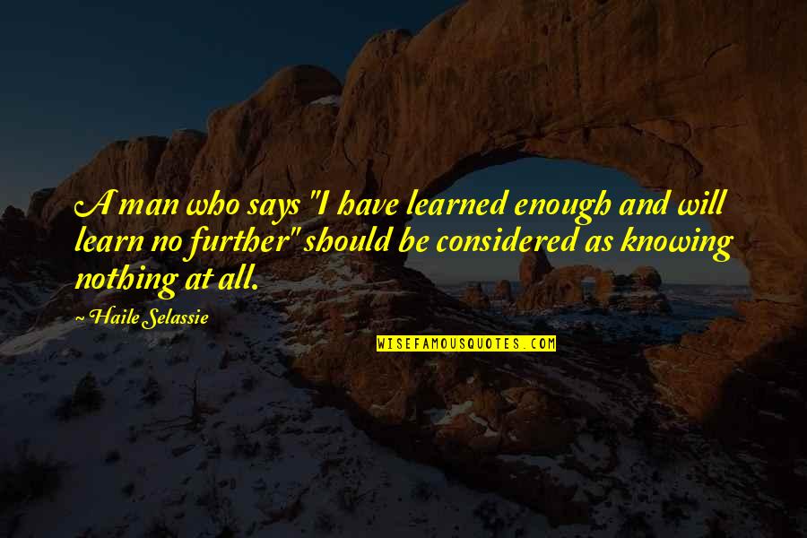 Selassie's Quotes By Haile Selassie: A man who says "I have learned enough