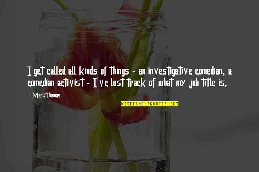 Selassies Wears Quotes By Mark Thomas: I get called all kinds of things - Selassies Wears Quotes By Mark Thomas: I get called all kinds of things -