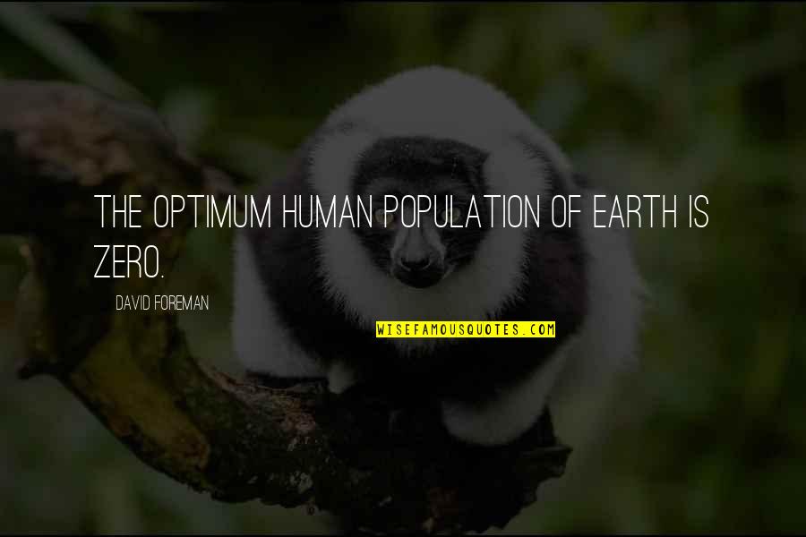 Selbach Incline Quotes By David Foreman: The optimum human population of earth is zero. Selbach Incline Quotes By David Foreman: The optimum human population of earth is zero.
