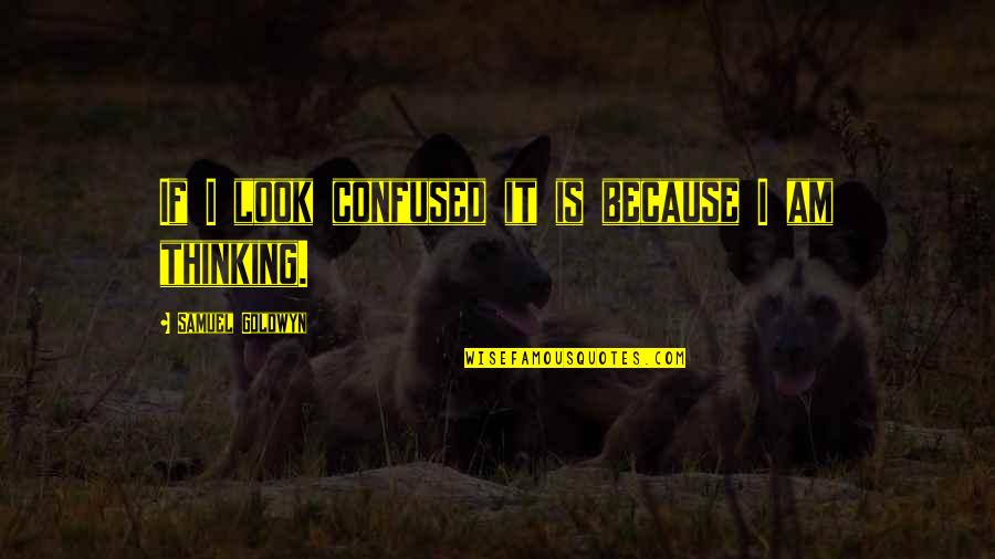 Selber Bros Quotes By Samuel Goldwyn: If I look confused it is because I Selber Bros Quotes By Samuel Goldwyn: If I look confused it is because I