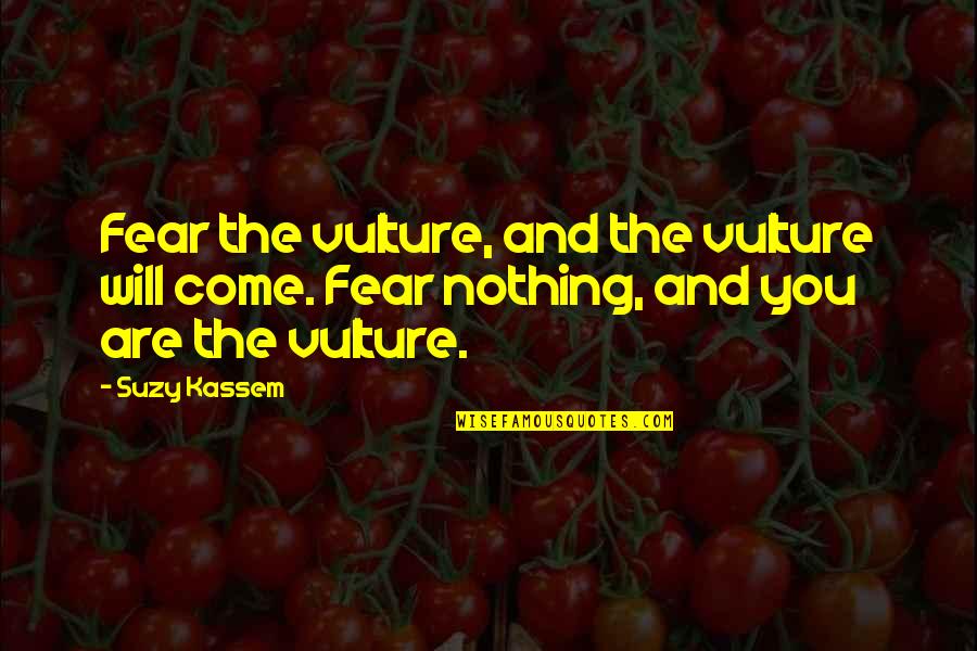Selbie Drummond Quotes By Suzy Kassem: Fear the vulture, and the vulture will come. Selbie Drummond Quotes By Suzy Kassem: Fear the vulture, and the vulture will come.