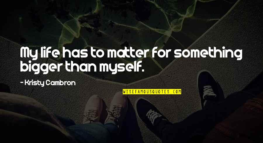 Selborne High School Quotes By Kristy Cambron: My life has to matter for something bigger Selborne High School Quotes By Kristy Cambron: My life has to matter for something bigger