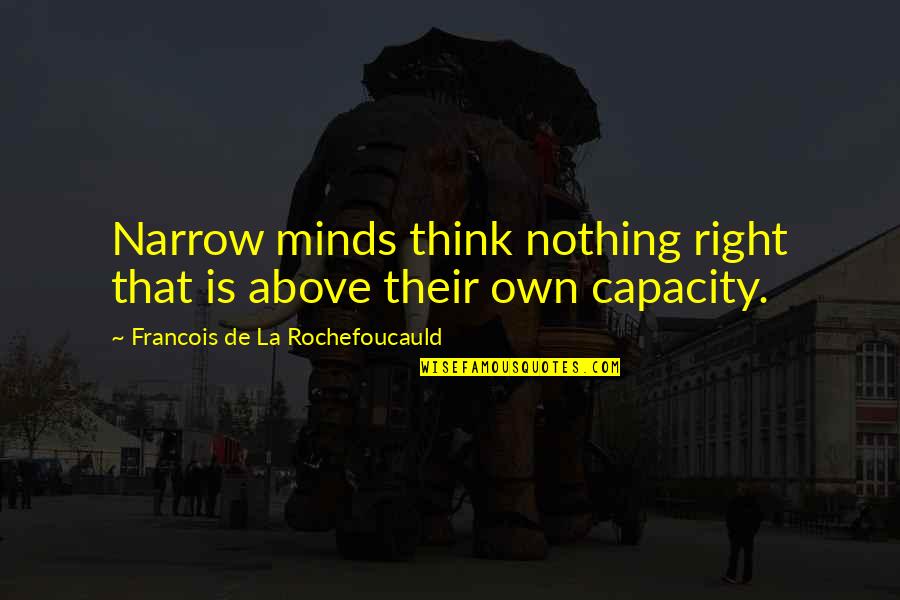 Selbstvertrauen Quotes By Francois De La Rochefoucauld: Narrow minds think nothing right that is above Selbstvertrauen Quotes By Francois De La Rochefoucauld: Narrow minds think nothing right that is above