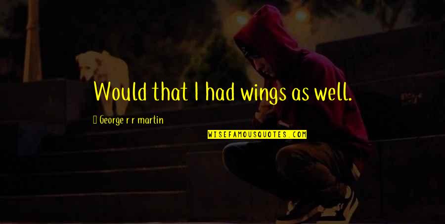 Selbtsgleichschaltung Quotes By George R R Martin: Would that I had wings as well.