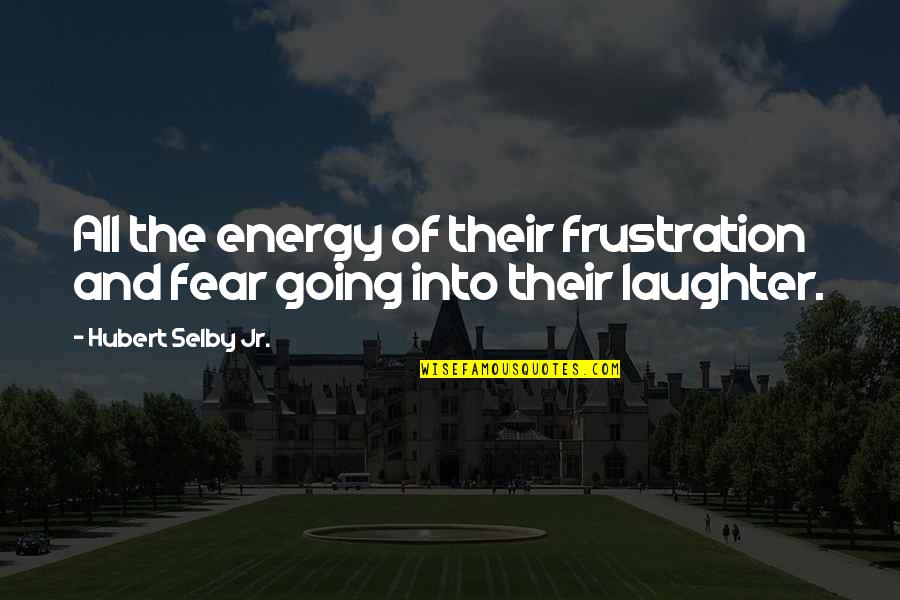 Selby Quotes By Hubert Selby Jr.: All the energy of their frustration and fear Selby Quotes By Hubert Selby Jr.: All the energy of their frustration and fear