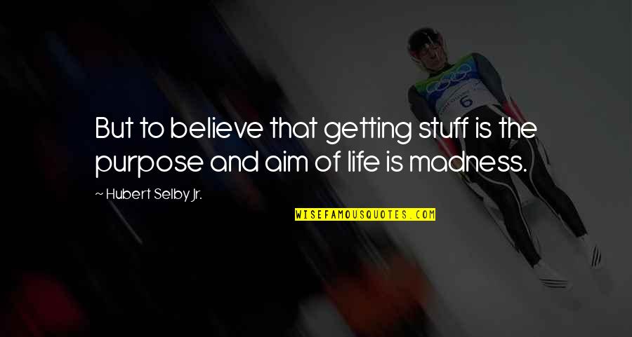 Selby Quotes By Hubert Selby Jr.: But to believe that getting stuff is the Selby Quotes By Hubert Selby Jr.: But to believe that getting stuff is the