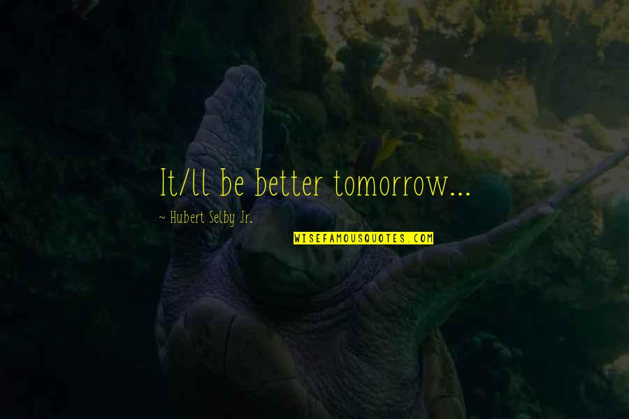 Selby Quotes By Hubert Selby Jr.: It/ll be better tomorrow... Selby Quotes By Hubert Selby Jr.: It/ll be better tomorrow...