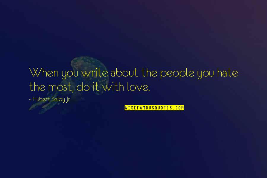 Selby Quotes By Hubert Selby Jr.: When you write about the people you hate Selby Quotes By Hubert Selby Jr.: When you write about the people you hate