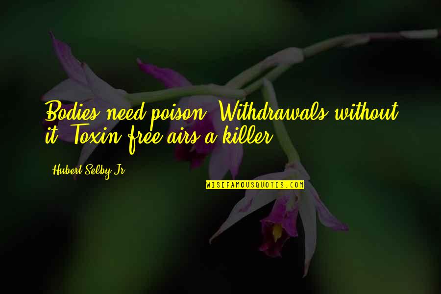 Selby Quotes By Hubert Selby Jr.: Bodies need poison. Withdrawals without it. Toxin-free airs Selby Quotes By Hubert Selby Jr.: Bodies need poison. Withdrawals without it. Toxin-free airs