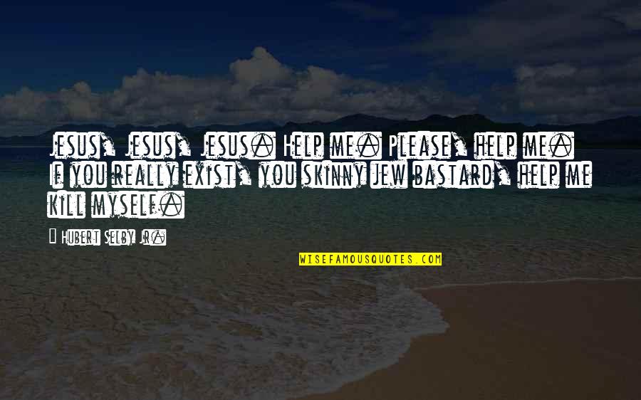 Selby Quotes By Hubert Selby Jr.: Jesus, Jesus, Jesus. Help me. Please, help me. Selby Quotes By Hubert Selby Jr.: Jesus, Jesus, Jesus. Help me. Please, help me.