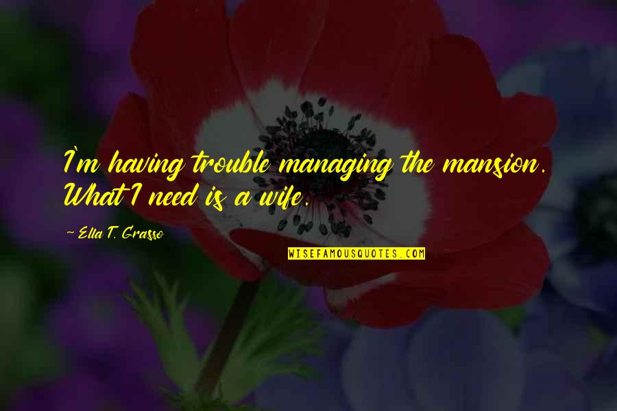 Selchies Quotes By Ella T. Grasso: I'm having trouble managing the mansion. What I Selchies Quotes By Ella T. Grasso: I'm having trouble managing the mansion. What I