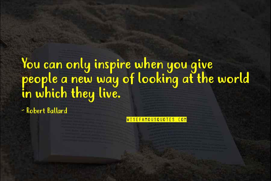 Selchies Quotes By Robert Ballard: You can only inspire when you give people Selchies Quotes By Robert Ballard: You can only inspire when you give people