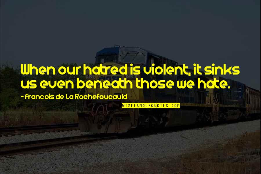 Seld Quotes By Francois De La Rochefoucauld: When our hatred is violent, it sinks us