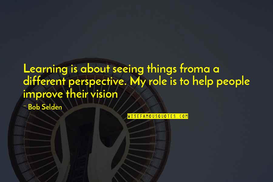 Selden's Quotes By Bob Selden: Learning is about seeing things froma a different