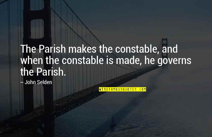 Selden's Quotes By John Selden: The Parish makes the constable, and when the