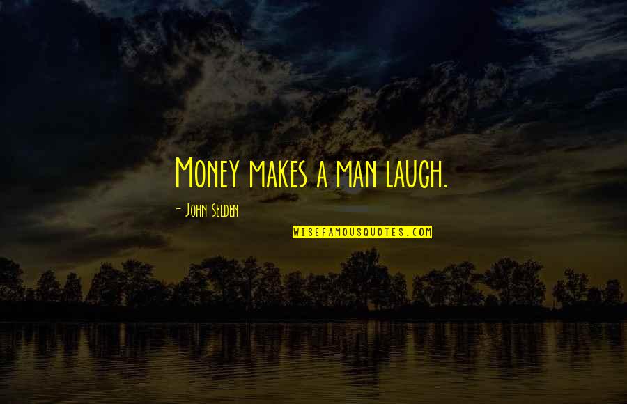Selden's Quotes By John Selden: Money makes a man laugh.