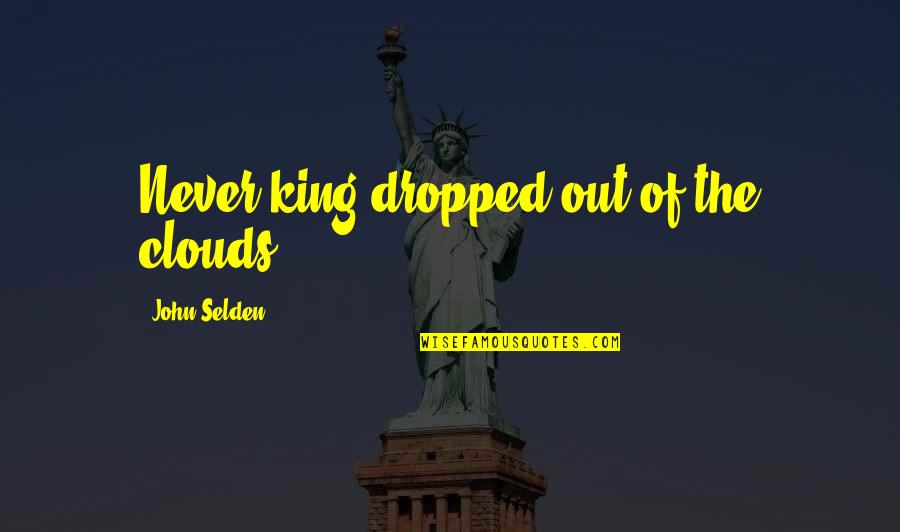 Selden's Quotes By John Selden: Never king dropped out of the clouds.