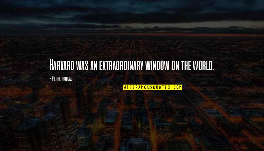 Selderey Quotes By Pierre Trudeau: Harvard was an extraordinary window on the world.