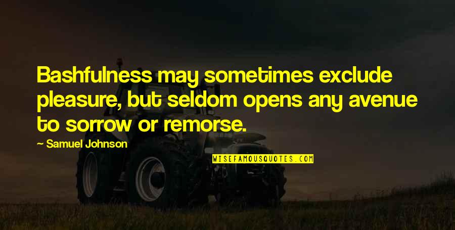 Seldom Best Quotes By Samuel Johnson: Bashfulness may sometimes exclude pleasure, but seldom opens Seldom Best Quotes By Samuel Johnson: Bashfulness may sometimes exclude pleasure, but seldom opens