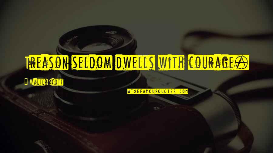 Seldom Best Quotes By Walter Scott: Treason seldom dwells with courage. Seldom Best Quotes By Walter Scott: Treason seldom dwells with courage.