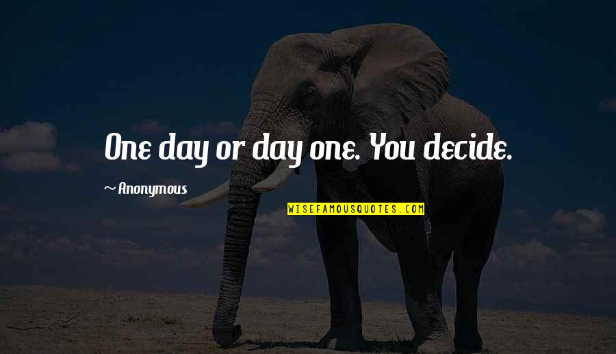 Seldom Heard Quotes By Anonymous: One day or day one. You decide.