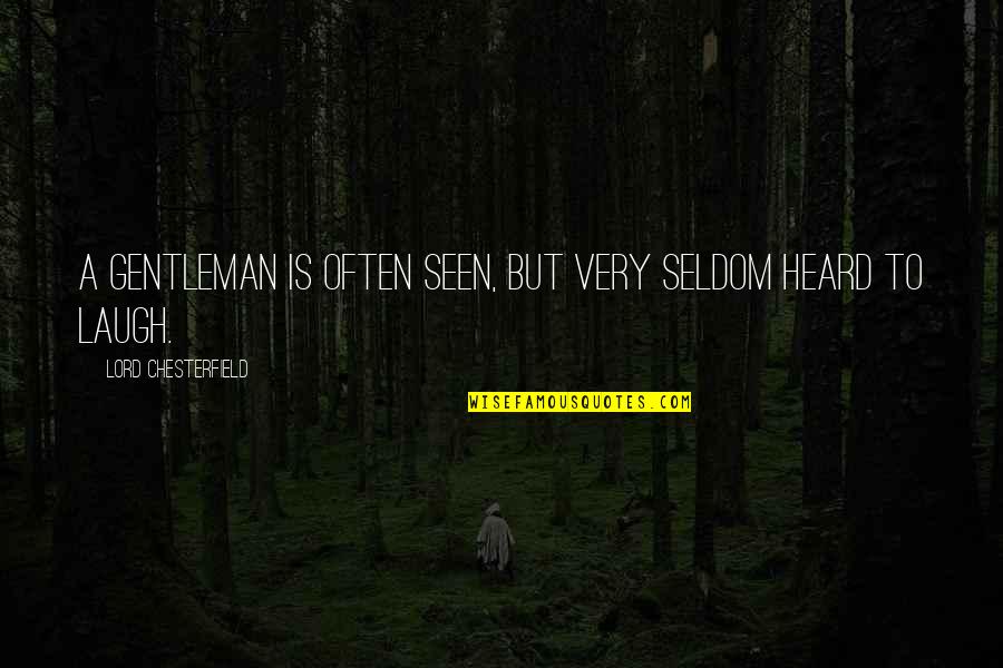 Seldom Heard Quotes By Lord Chesterfield: A gentleman is often seen, but very seldom