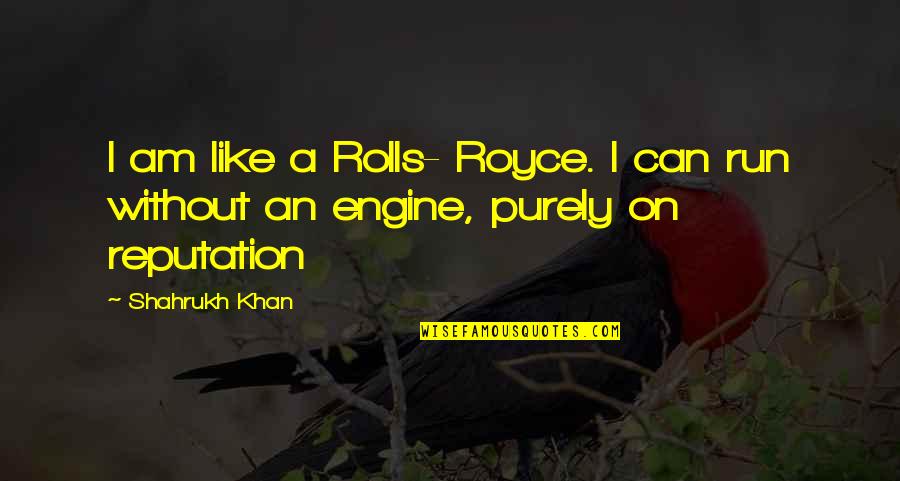 Seldom Heard Quotes By Shahrukh Khan: I am like a Rolls- Royce. I can