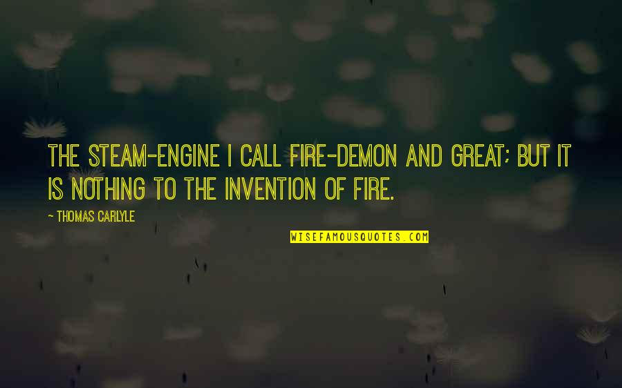 Seldom Heard Quotes By Thomas Carlyle: The steam-engine I call fire-demon and great; but